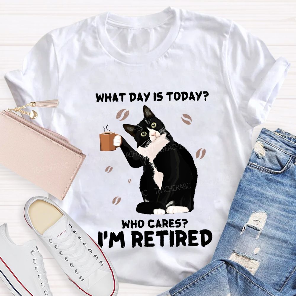 What Day Is Today Who Cares I'M Retired Teacher T-shirt