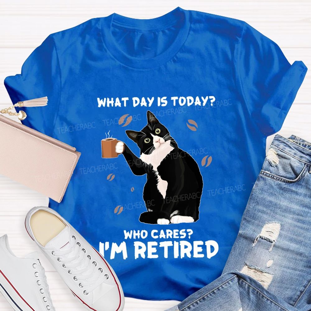 What Day Is Today Who Cares I'M Retired Teacher T-shirt