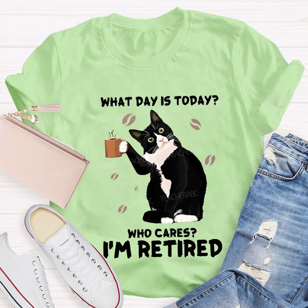 What Day Is Today Who Cares I'M Retired Teacher T-shirt