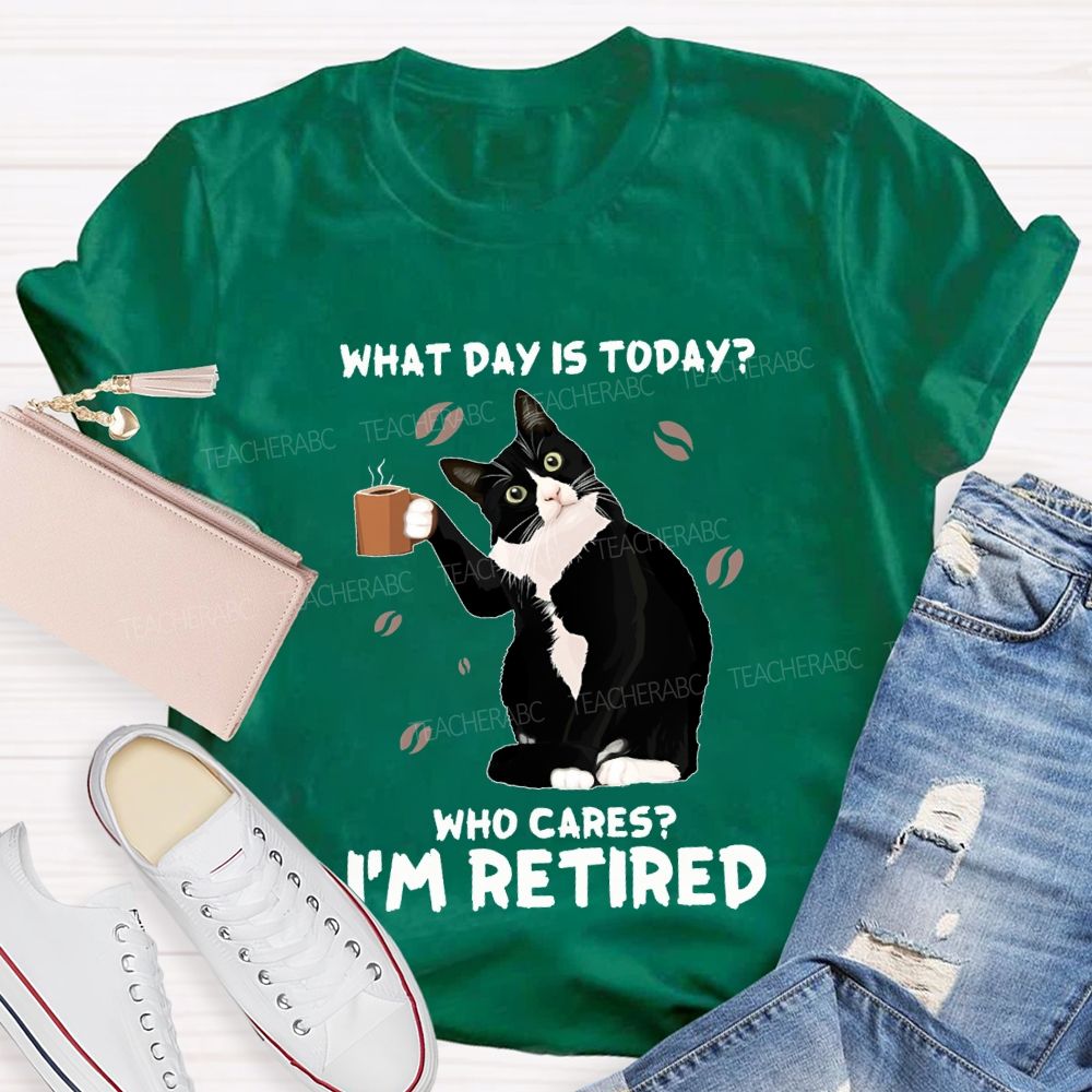 What Day Is Today Who Cares I'M Retired Teacher T-shirt