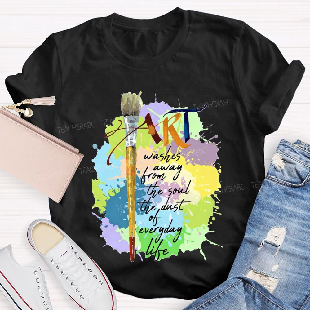 Art Washes Away From The Soul The Dust Of Everyday Life Teacher T-shirt