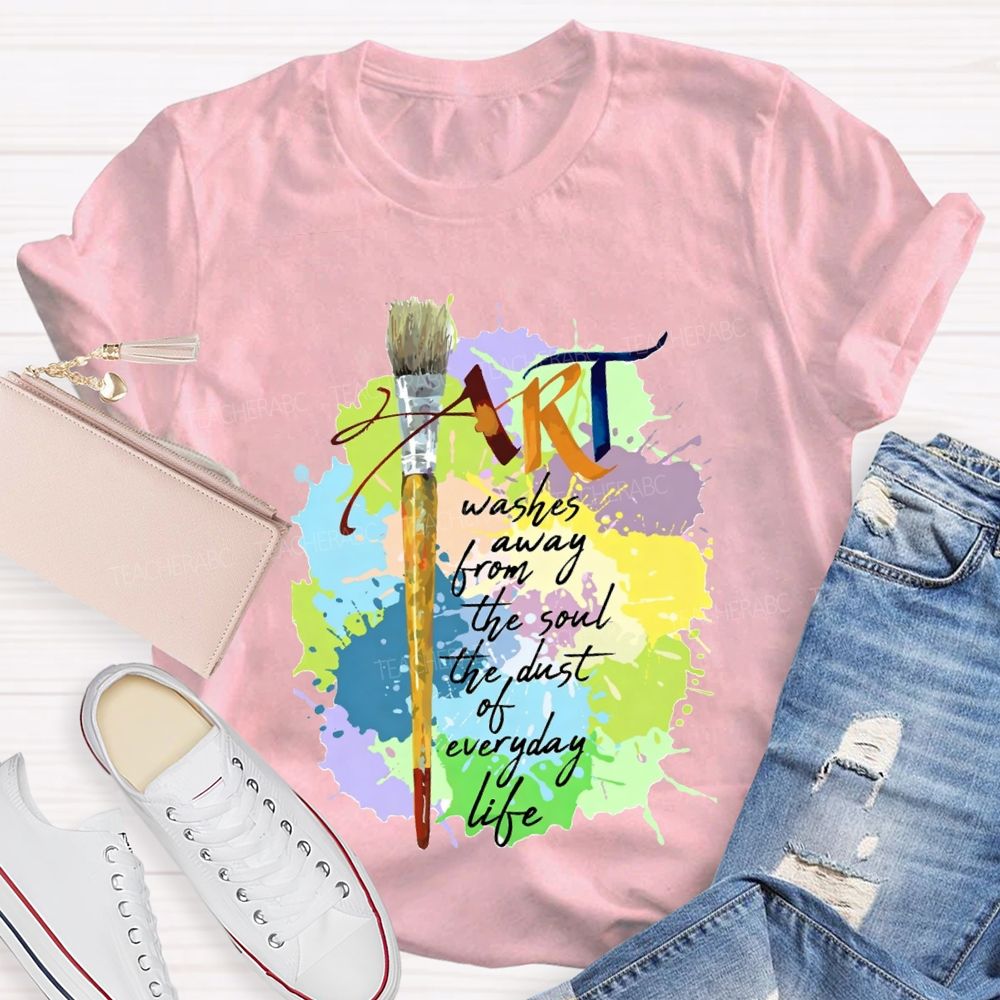 Art Washes Away From The Soul The Dust Of Everyday Life Teacher T-shirt