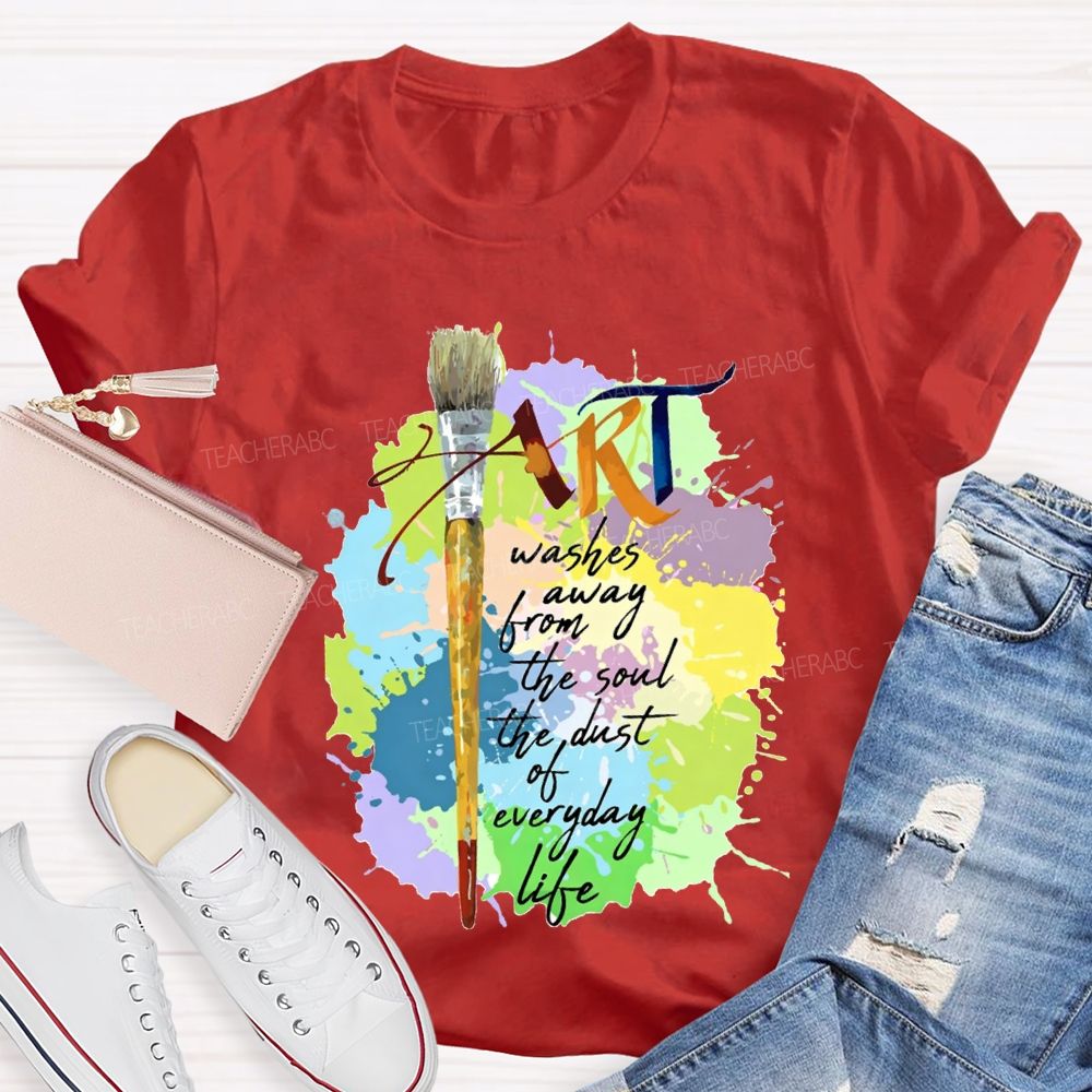 Art Washes Away From The Soul The Dust Of Everyday Life Teacher T-shirt