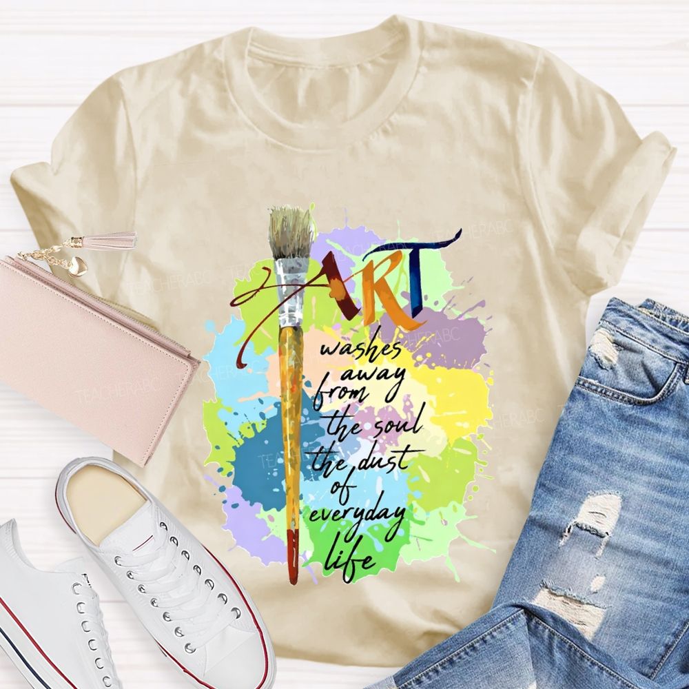 Art Washes Away From The Soul The Dust Of Everyday Life Teacher T-shirt