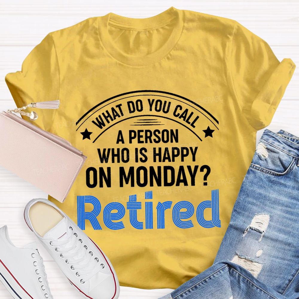 What Do You Call A Person Who Is Happy On Monday Retired Teacher T-shirt