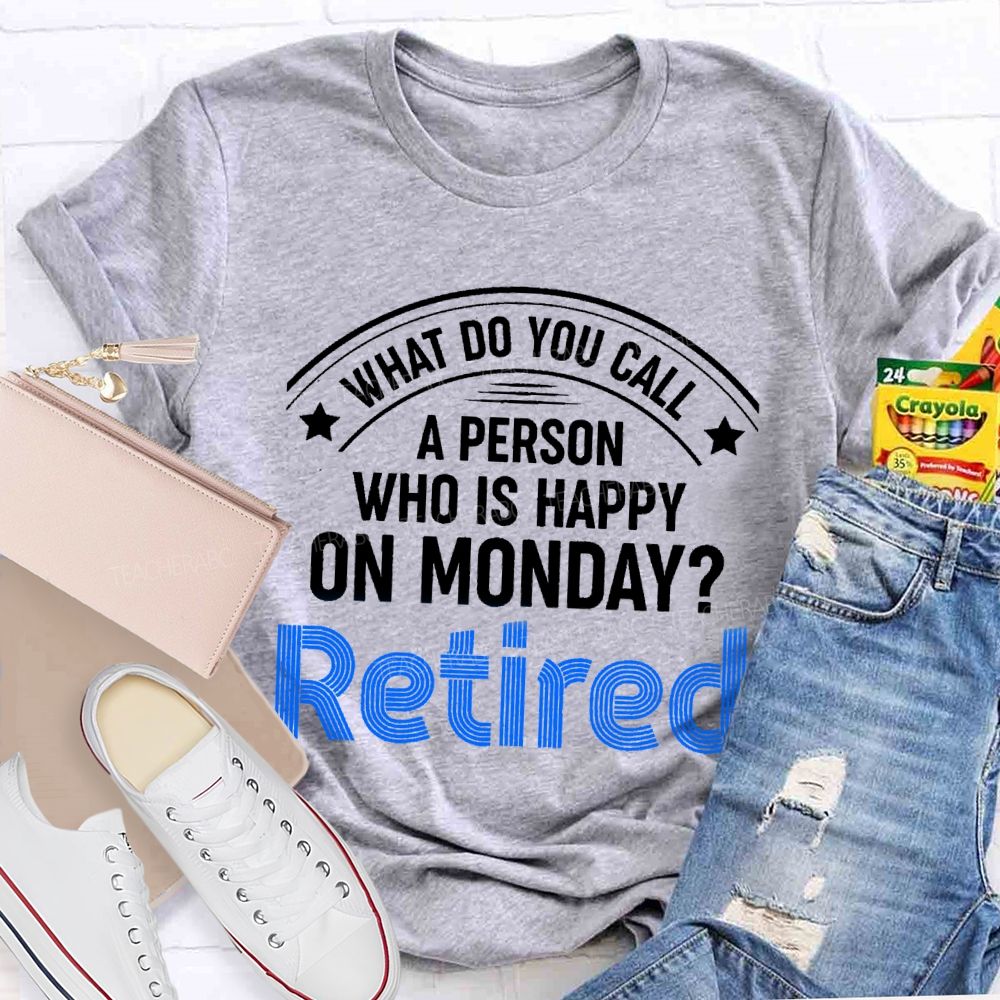 What Do You Call A Person Who Is Happy On Monday Retired Teacher T-shirt