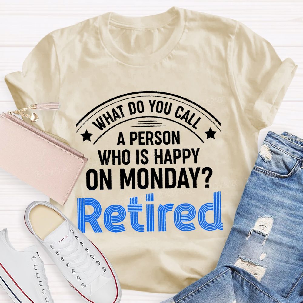 What Do You Call A Person Who Is Happy On Monday Retired Teacher T-shirt