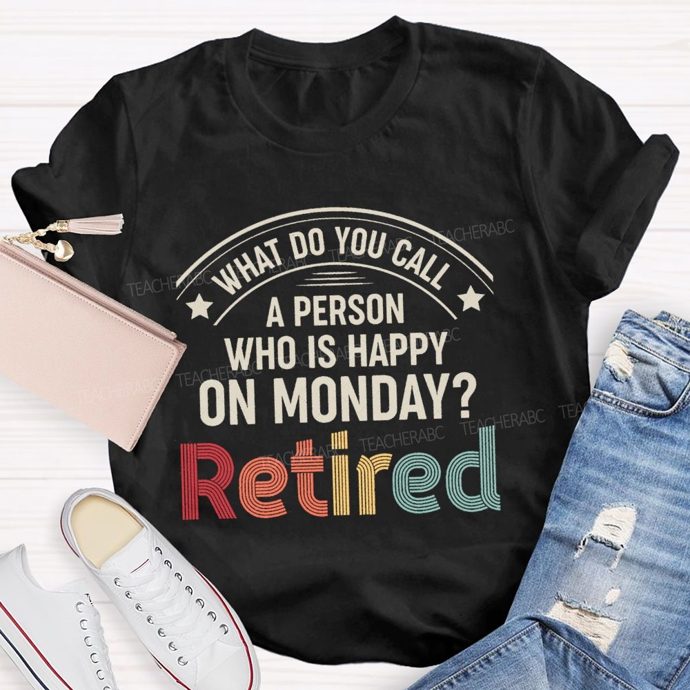 What Do You Call A Person Who Is Happy On Monday Retired Teacher T-shirt
