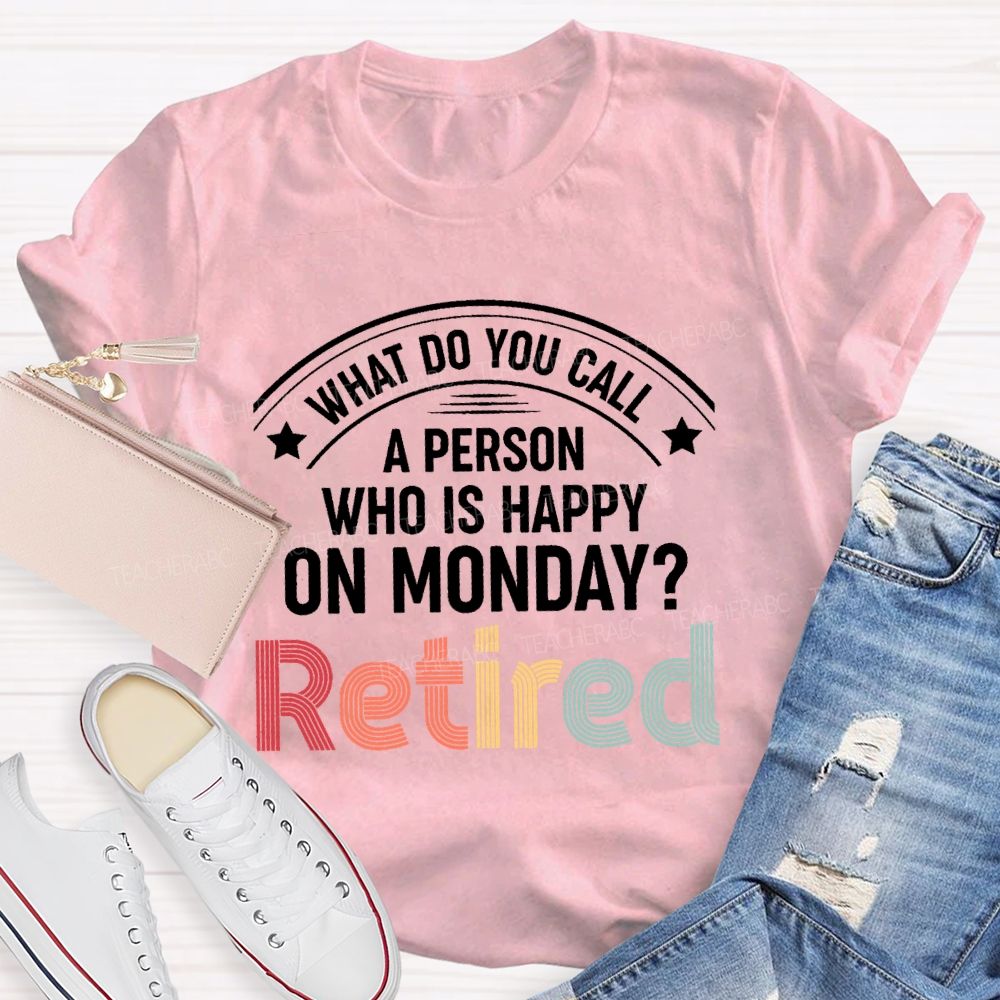 What Do You Call A Person Who Is Happy On Monday Retired Teacher T-shirt