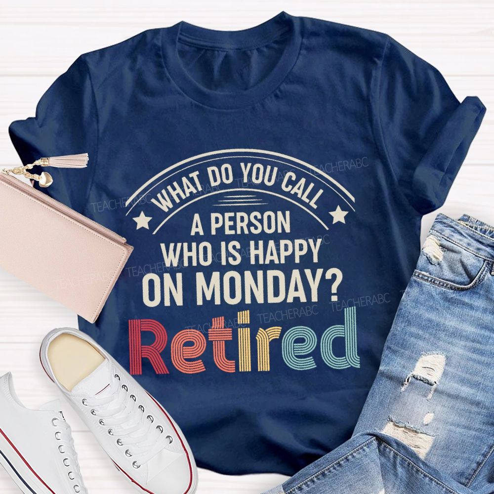 What Do You Call A Person Who Is Happy On Monday Retired Teacher T-shirt