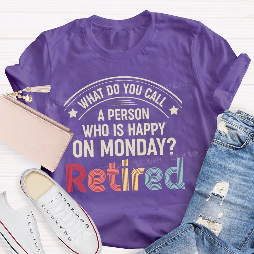 What Do You Call A Person Who Is Happy On Monday Retired Teacher T-shirt