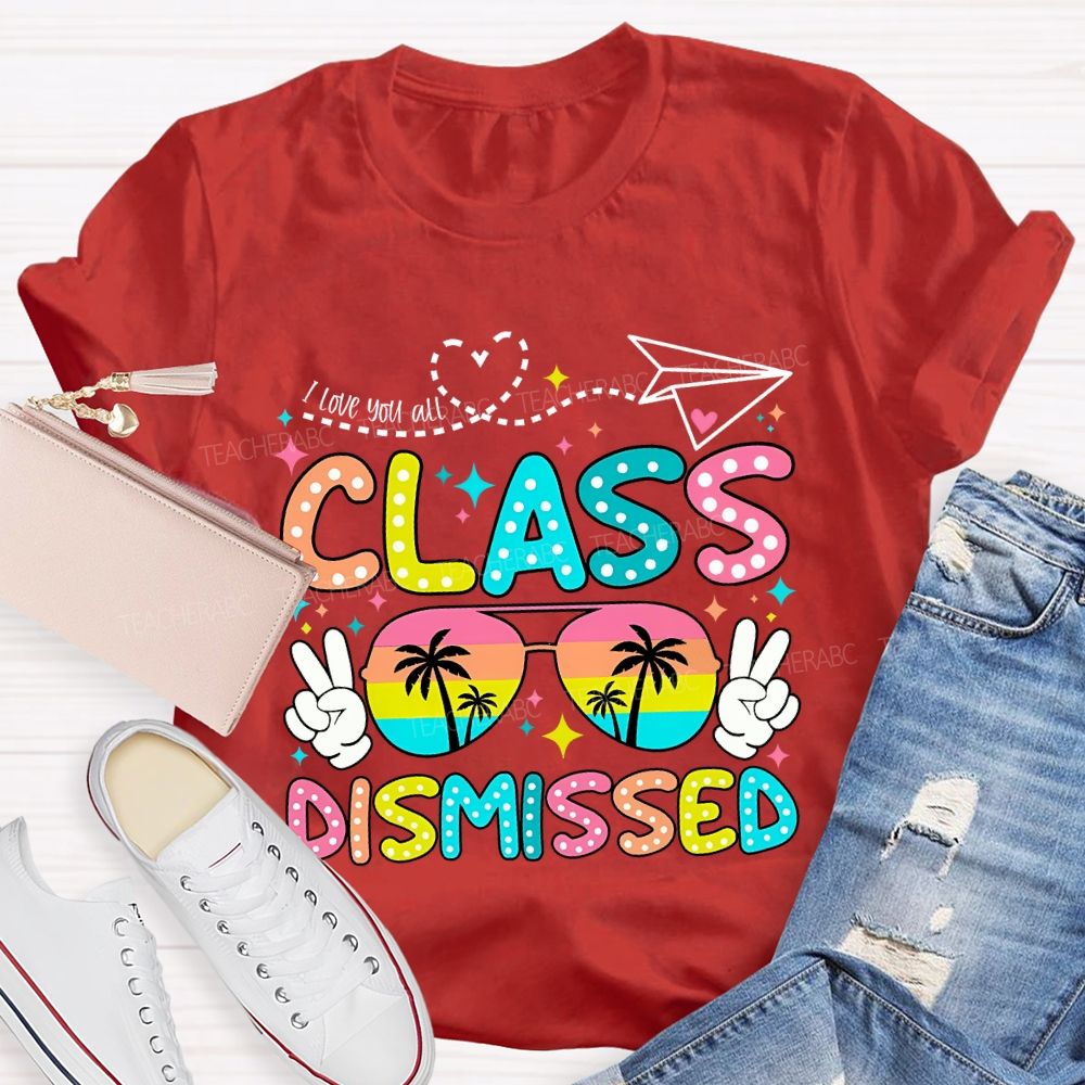 I Love You All Class Dismissed Last Day Of School Teacher T-shirt