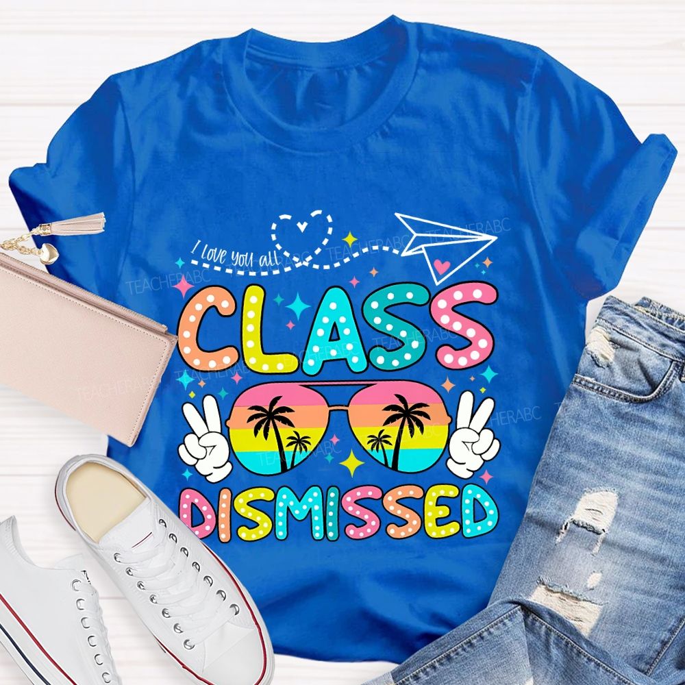 I Love You All Class Dismissed Last Day Of School Teacher T-shirt