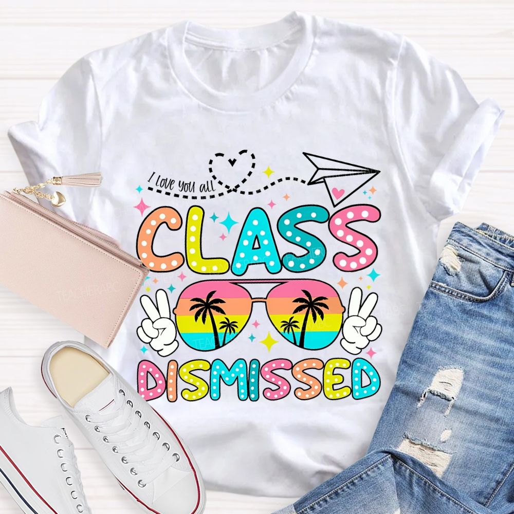 I Love You All Class Dismissed Last Day Of School Teacher T-shirt