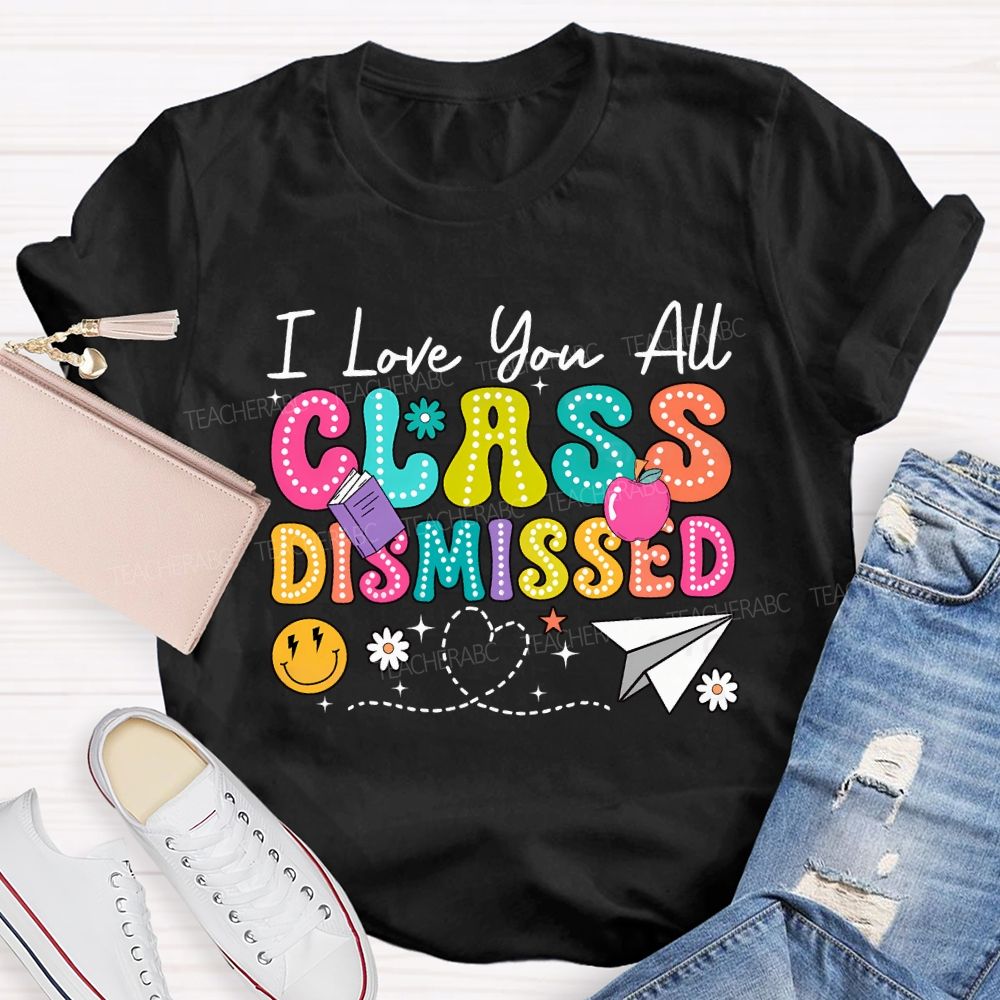 I Love You All Class Dismissed Teacher T-shirt