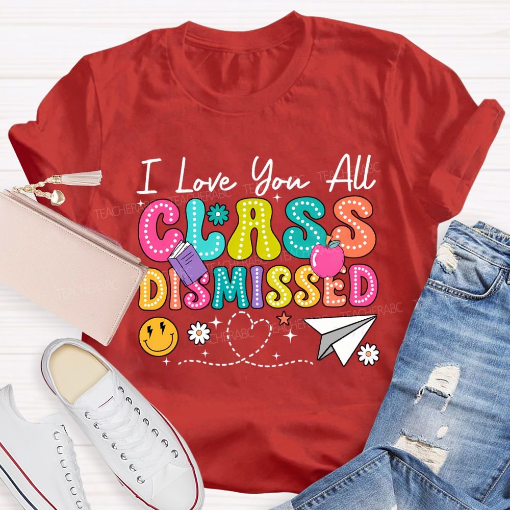 I Love You All Class Dismissed Teacher T-shirt