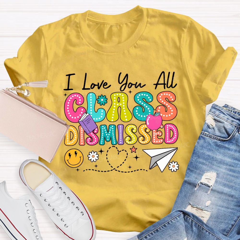 I Love You All Class Dismissed Teacher T-shirt