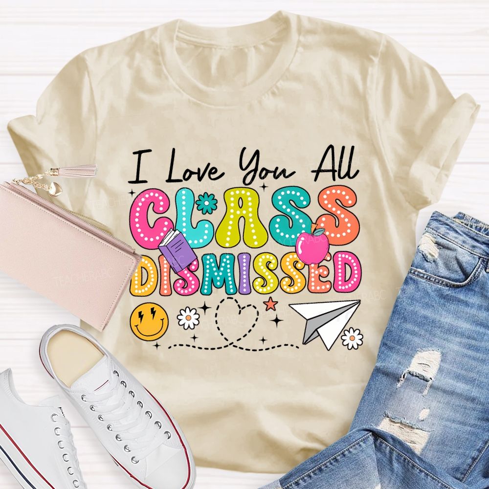 I Love You All Class Dismissed Teacher T-shirt