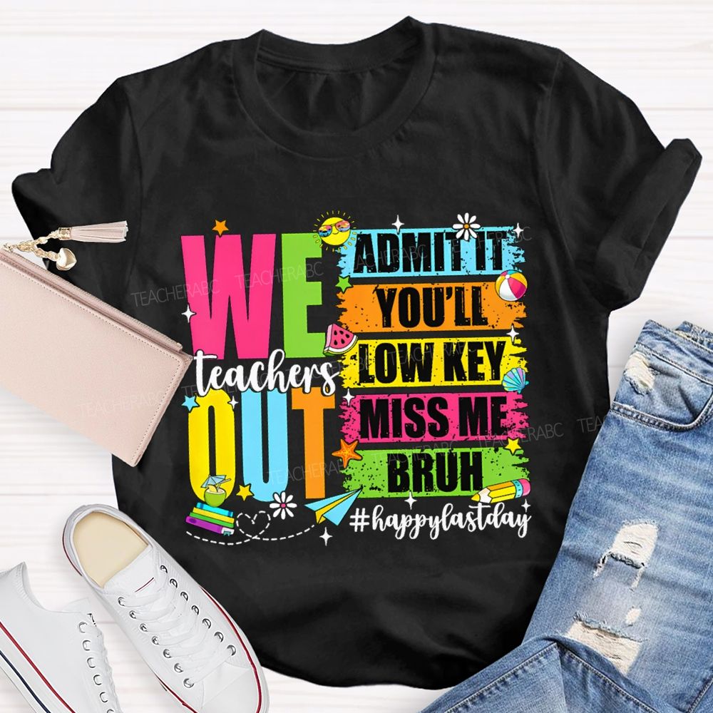 We Out Admit It You'Ll Low Key Miss Me Bruh Happy Last Day Teacher T-shirt