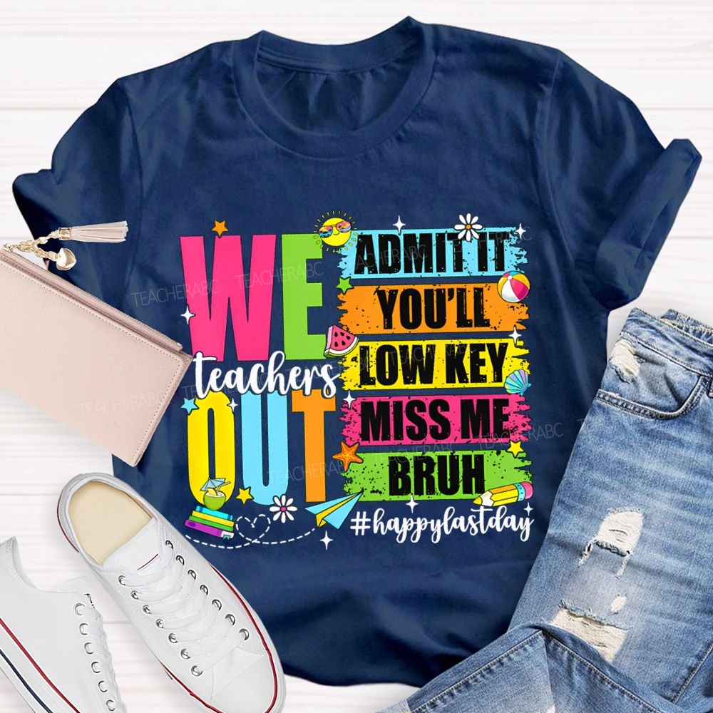 We Out Admit It You'Ll Low Key Miss Me Bruh Happy Last Day Teacher T-shirt