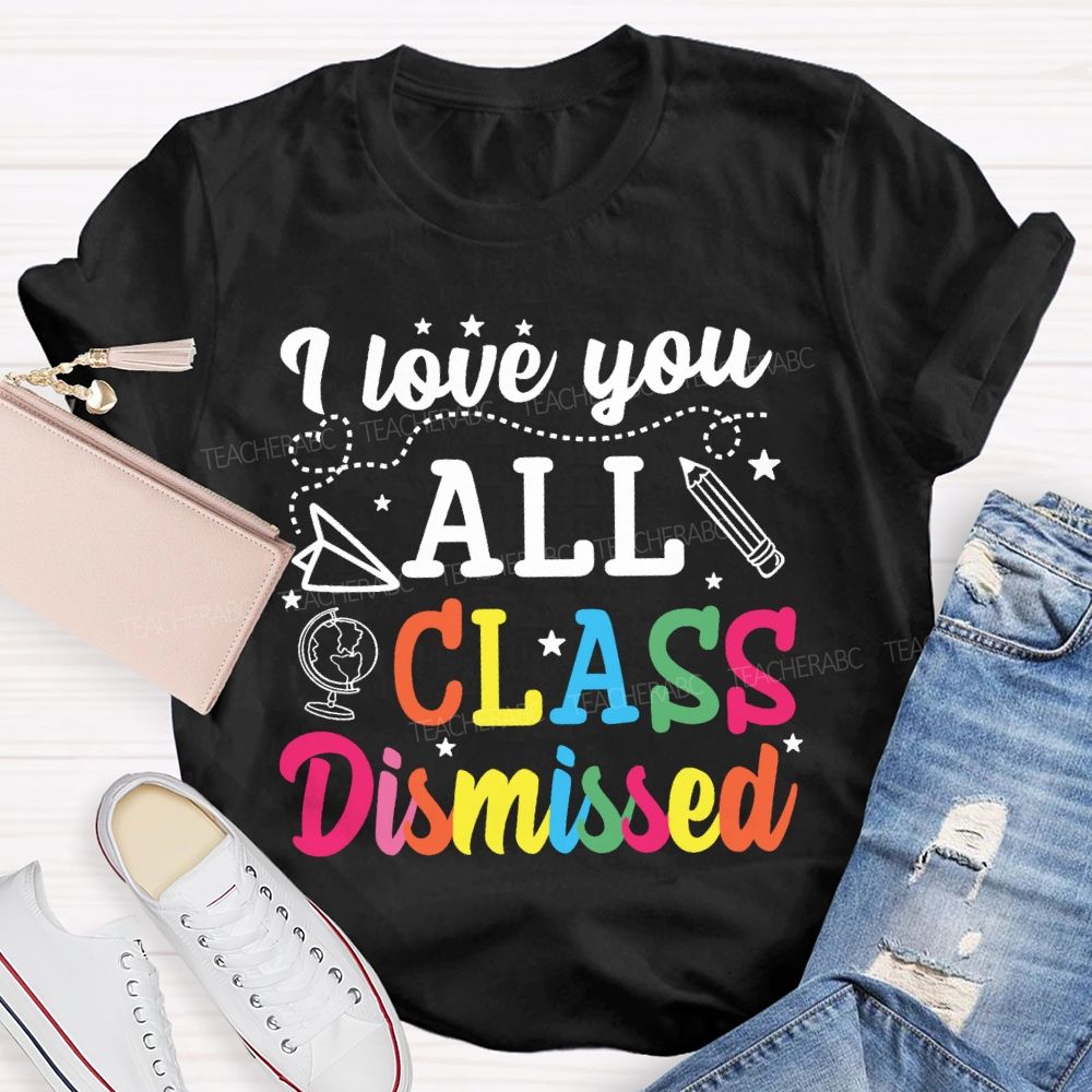 I Love You All Class Dismissed Colorful Letter Teacher T-shirt