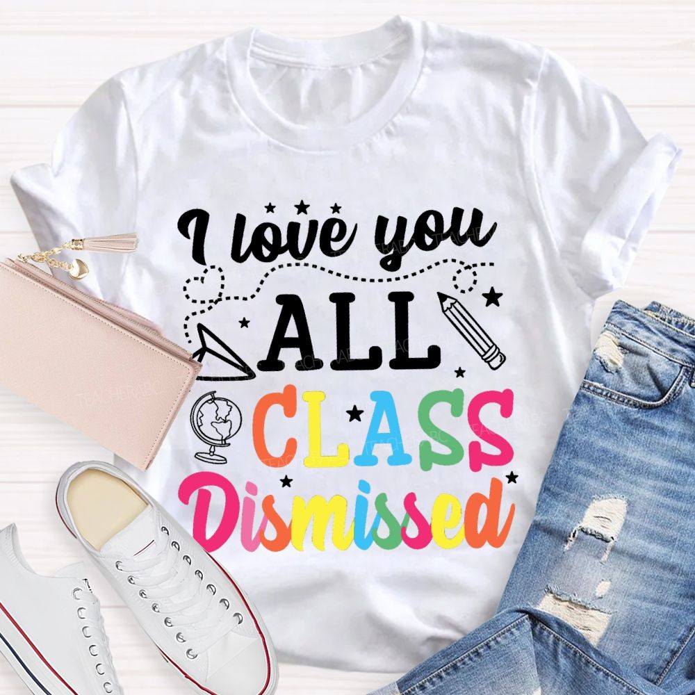 I Love You All Class Dismissed Colorful Letter Teacher T-shirt