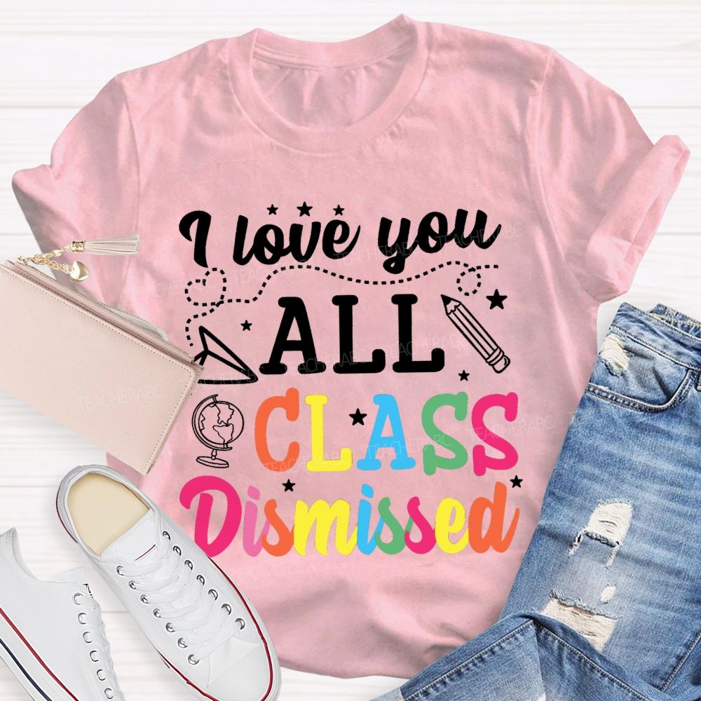 I Love You All Class Dismissed Colorful Letter Teacher T-shirt