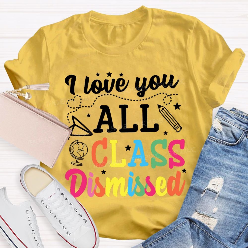 I Love You All Class Dismissed Colorful Letter Teacher T-shirt