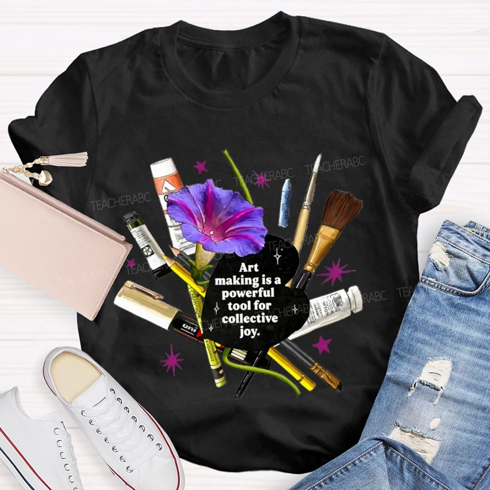 Art Making Is A Powerful Tool For Collective Joy Teacher T-shirt