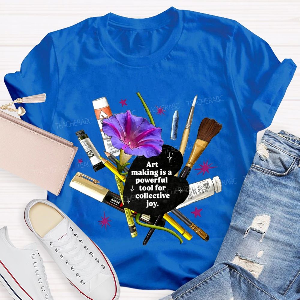 Art Making Is A Powerful Tool For Collective Joy Teacher T-shirt