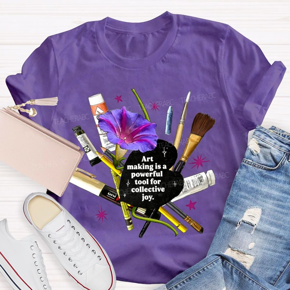 Art Making Is A Powerful Tool For Collective Joy Teacher T-shirt