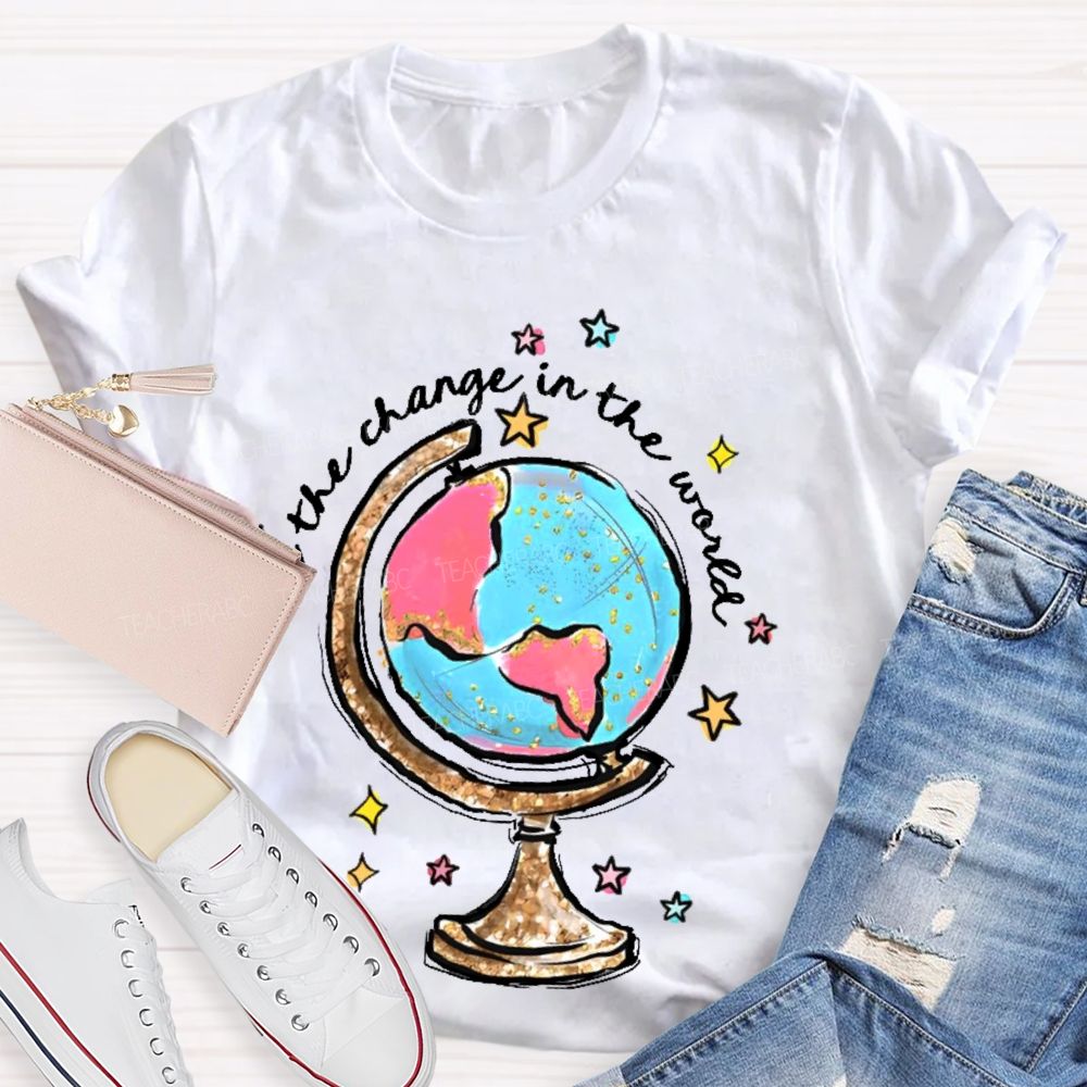 Be The Change In The World  Graphic  Teacher T-shirt