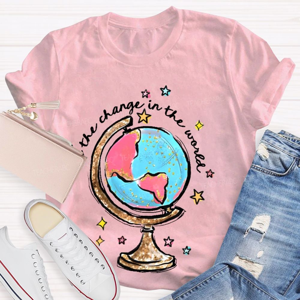 Be The Change In The World  Graphic  Teacher T-shirt