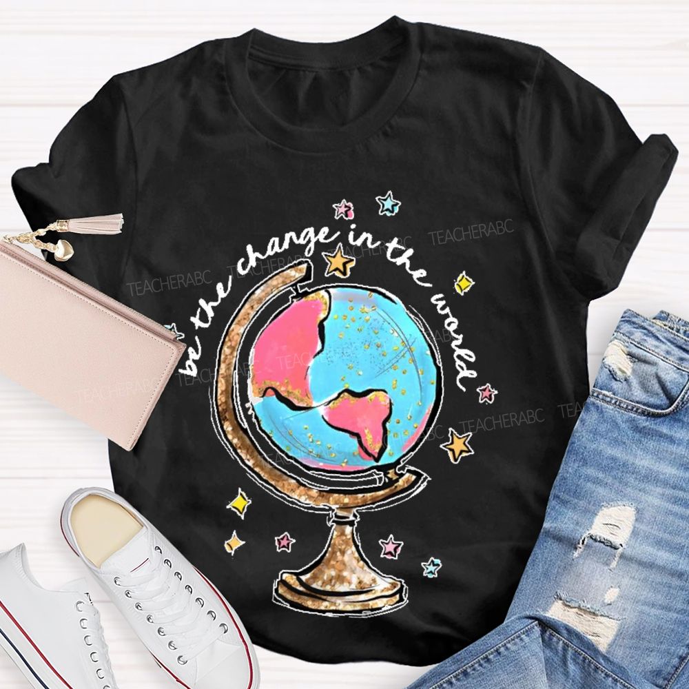 Be The Change In The World  Graphic  Teacher T-shirt