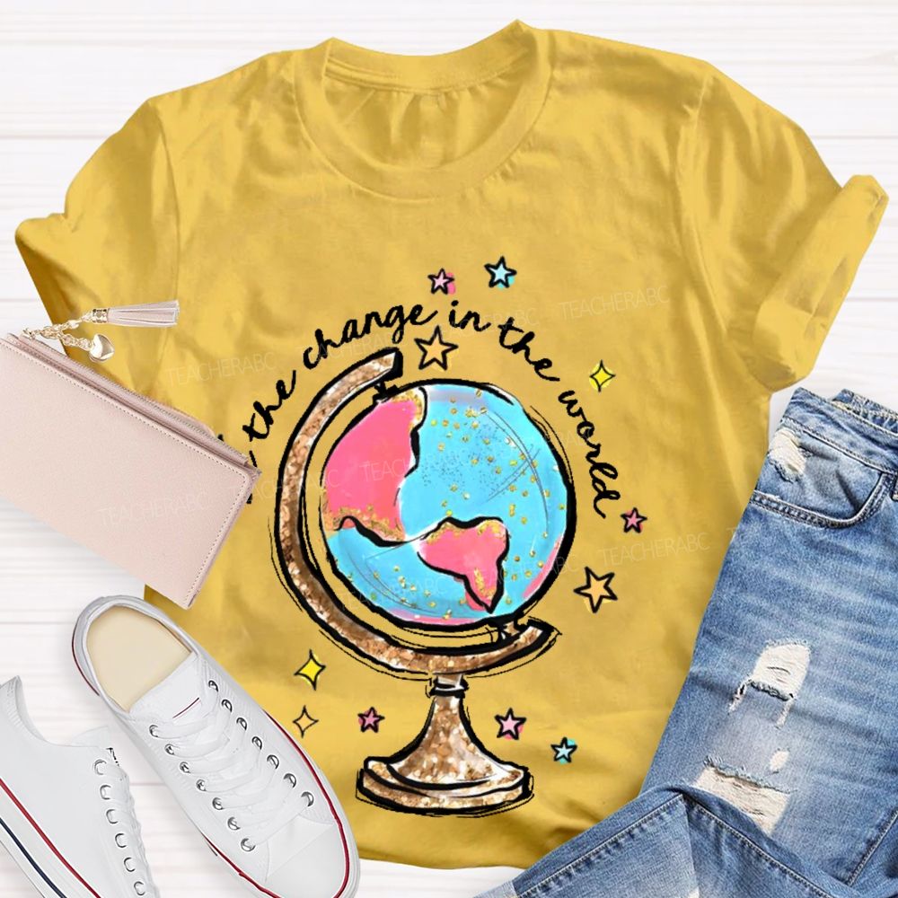 Be The Change In The World  Graphic  Teacher T-shirt