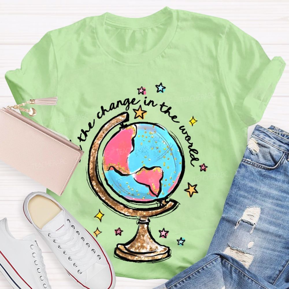 Be The Change In The World  Graphic  Teacher T-shirt