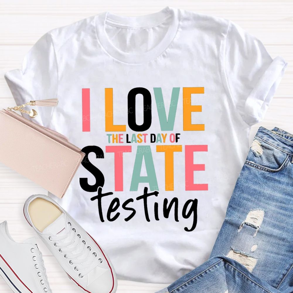 I Love The Last Day Of State Testing Test Season Teacher T-shirt