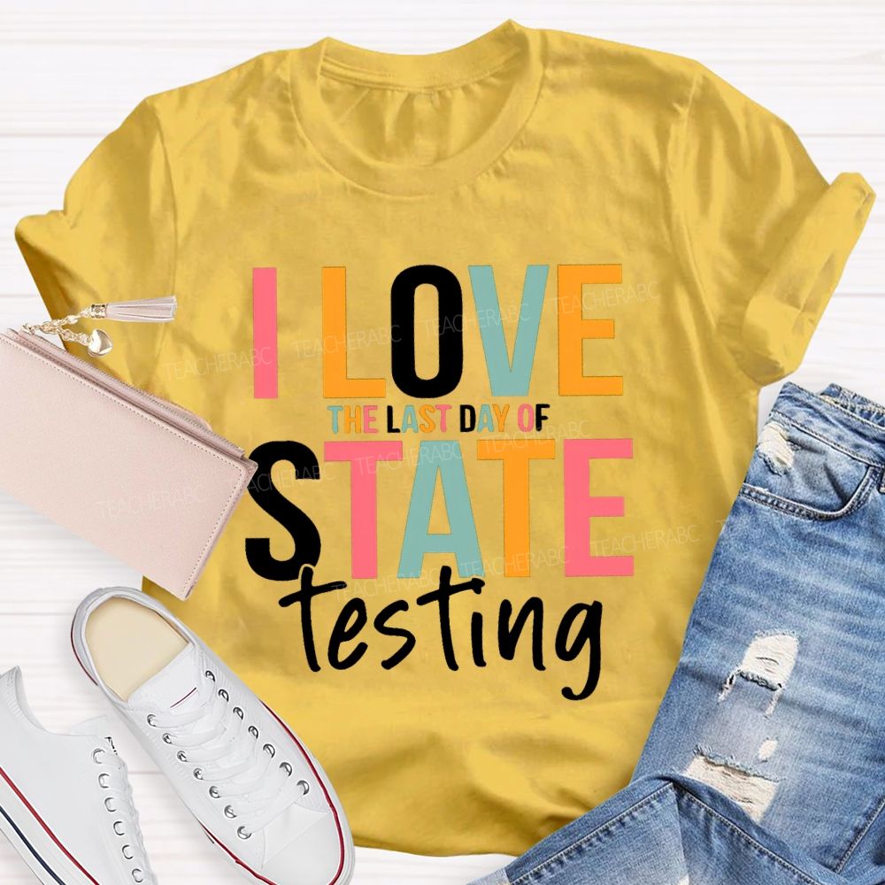 I Love The Last Day Of State Testing Test Season Teacher T-shirt