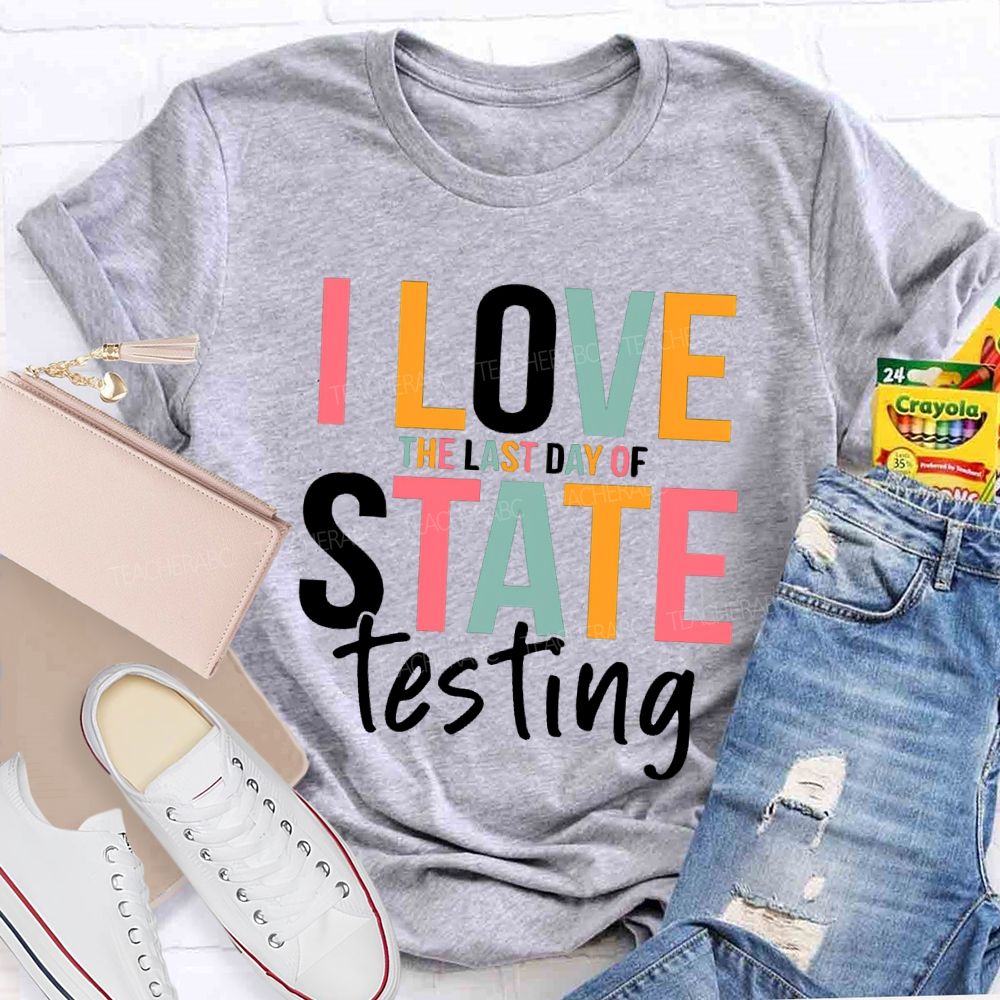 I Love The Last Day Of State Testing Test Season Teacher T-shirt