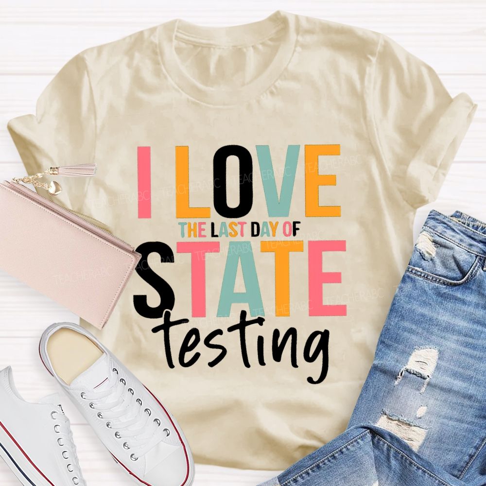 I Love The Last Day Of State Testing Test Season Teacher T-shirt