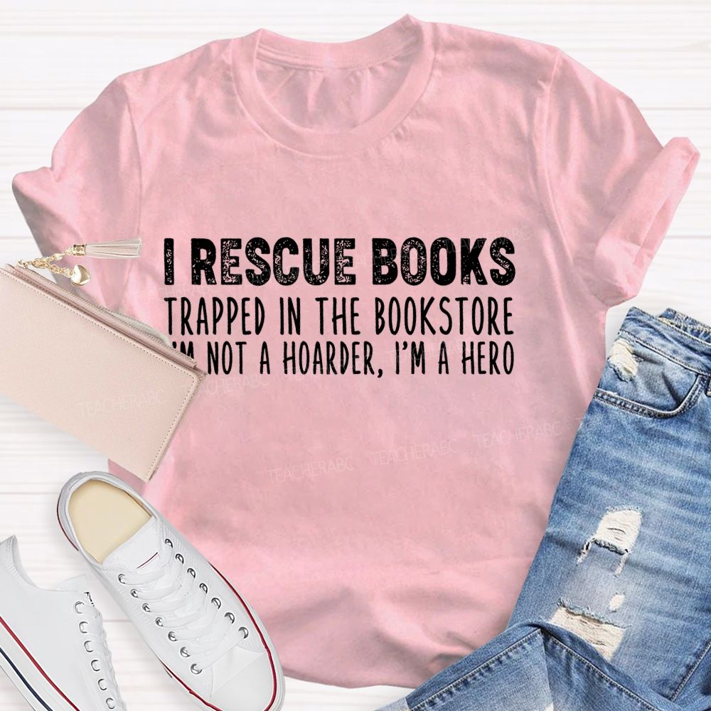 I Rescue Books Trapped In The Bookstore I'm Not A Hoarder I'm A Hero Letters  Teacher T-shirt