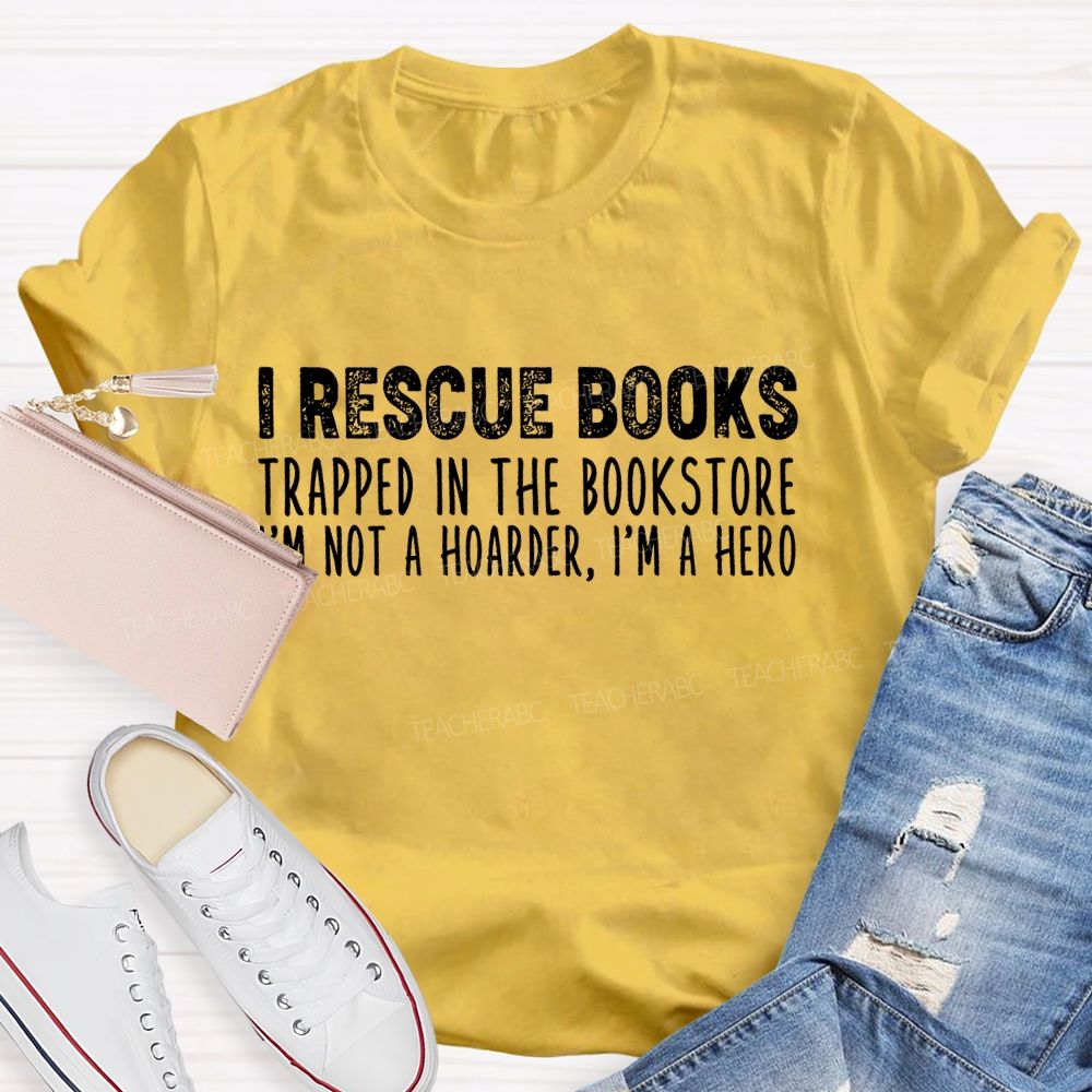 I Rescue Books Trapped In The Bookstore I'm Not A Hoarder I'm A Hero Letters  Teacher T-shirt