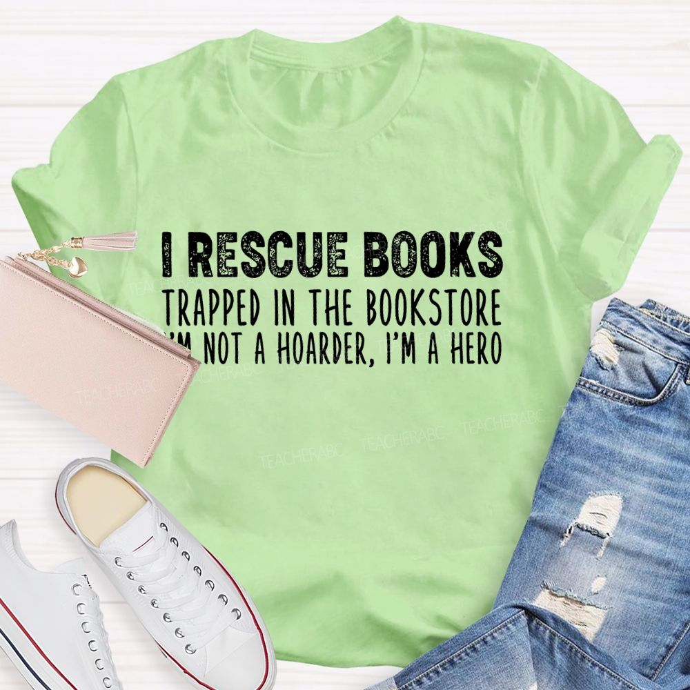 I Rescue Books Trapped In The Bookstore I'm Not A Hoarder I'm A Hero Letters  Teacher T-shirt