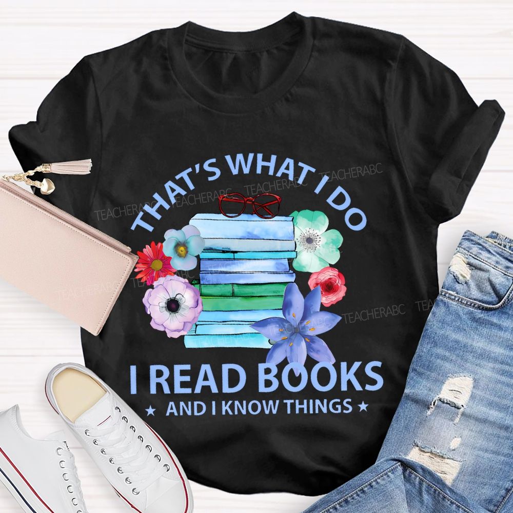 That's What I Do I Read Books And I Know Things  Teacher T-shirt