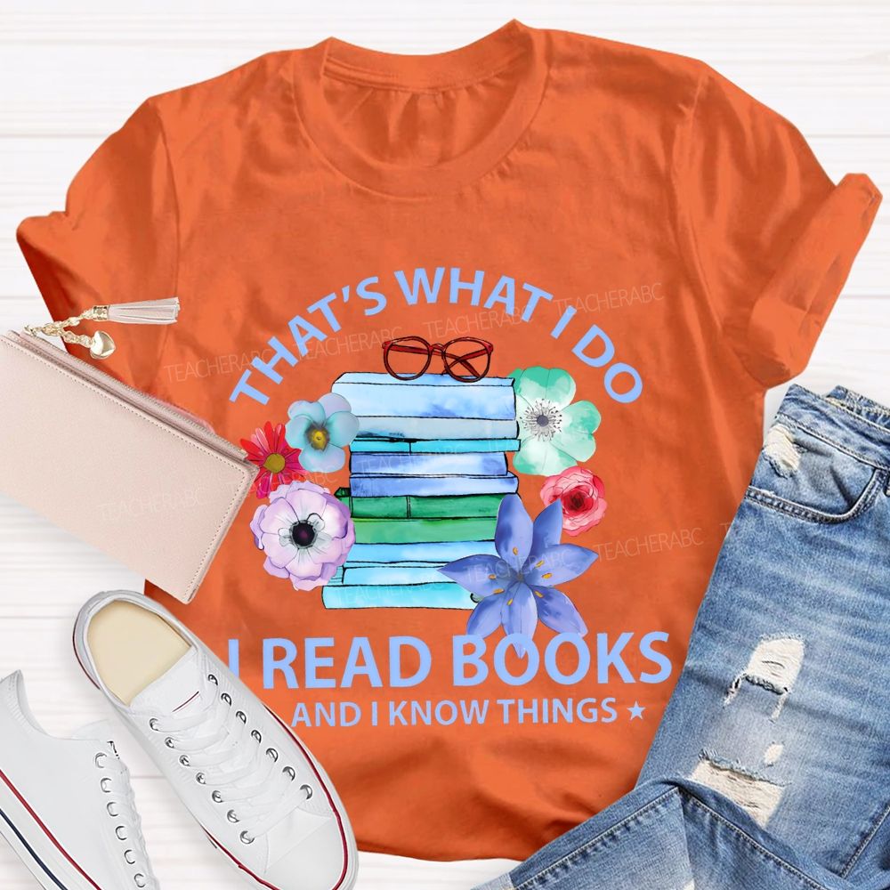 That's What I Do I Read Books And I Know Things  Teacher T-shirt