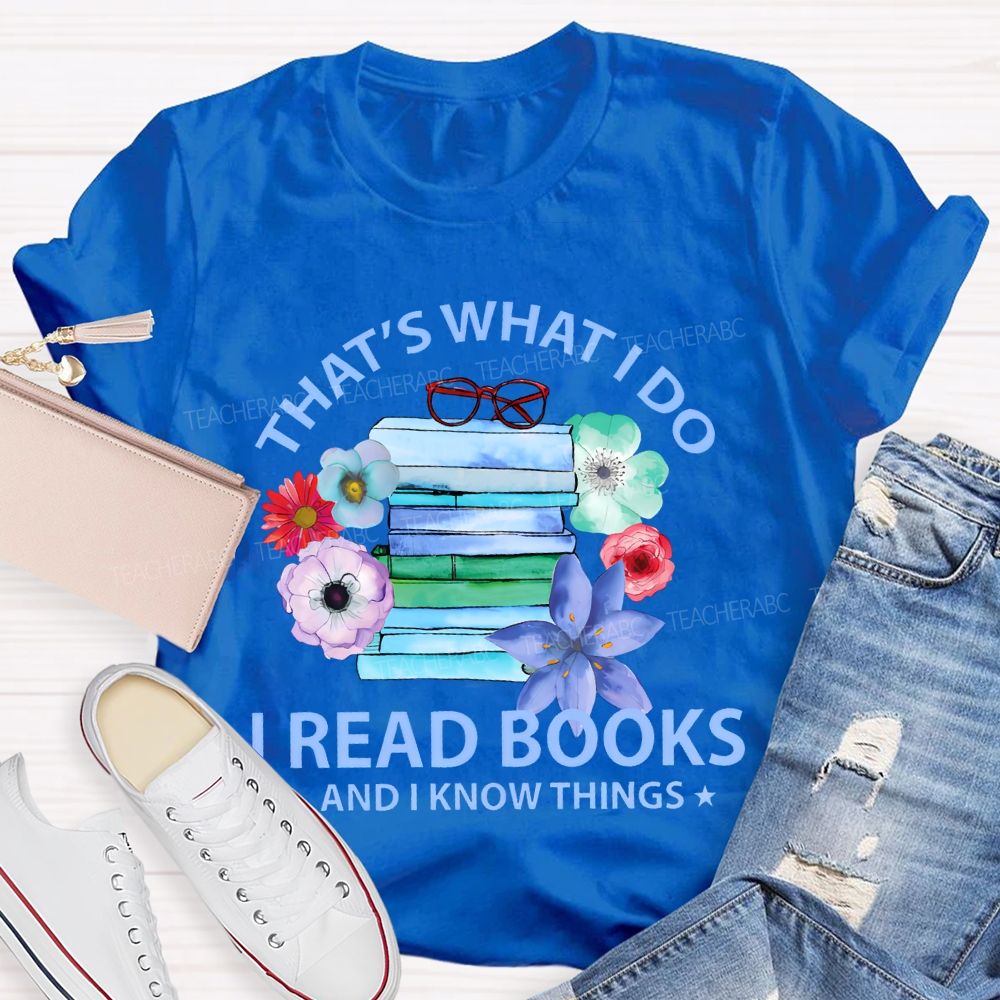 That's What I Do I Read Books And I Know Things  Teacher T-shirt