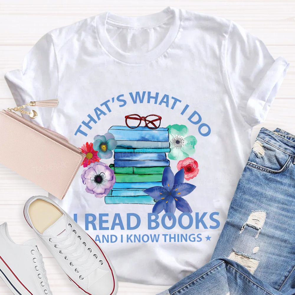 That's What I Do I Read Books And I Know Things  Teacher T-shirt
