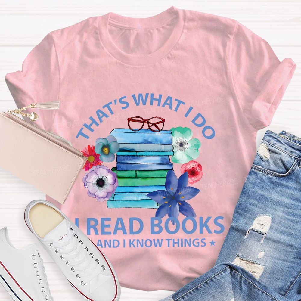 That's What I Do I Read Books And I Know Things  Teacher T-shirt
