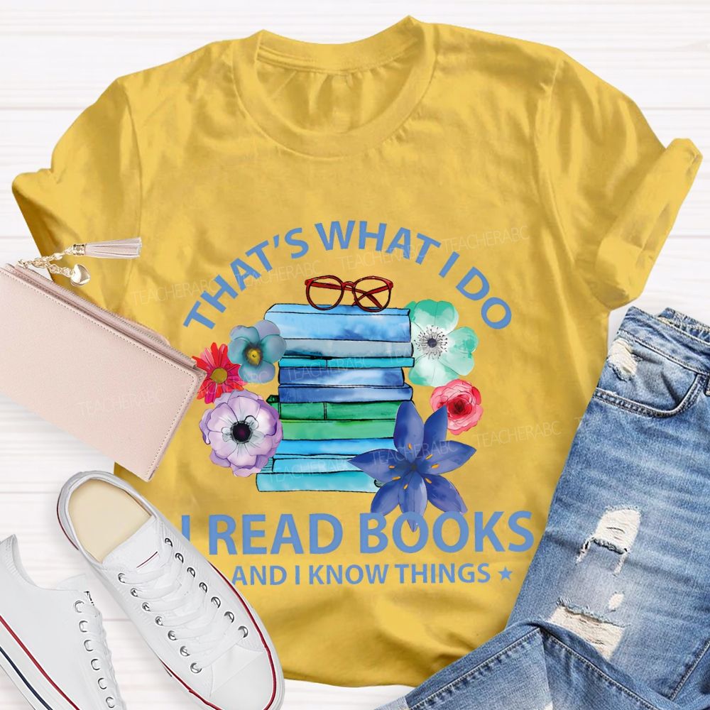 That's What I Do I Read Books And I Know Things  Teacher T-shirt