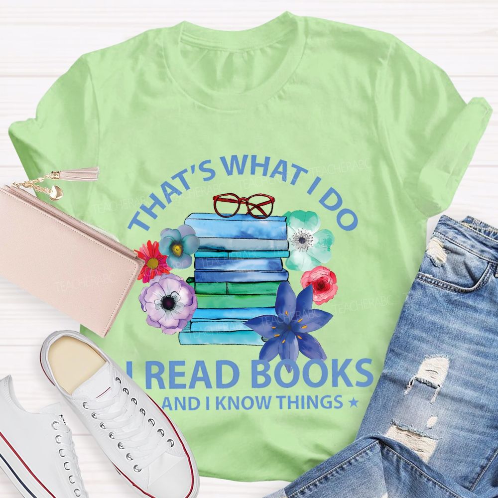 That's What I Do I Read Books And I Know Things  Teacher T-shirt